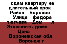 сдам квартиру на длительный срок  › Район ­ Боровое  › Улица ­ федора тютчева › Дом ­ 95л › Этажность дома ­ 9 › Цена ­ 8 000 - Воронежская обл., Воронеж г. Недвижимость » Квартиры аренда   . Воронежская обл.